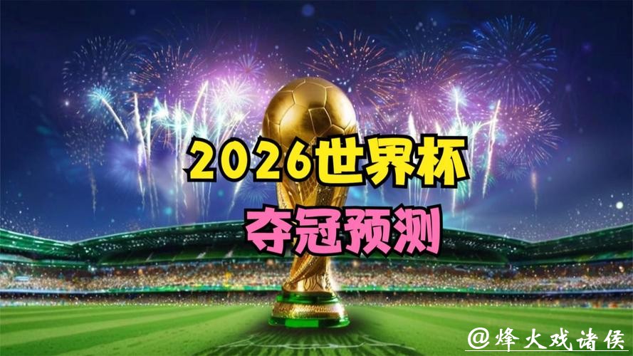 2026世界杯预测：冠军争夺战悬念如何发展？